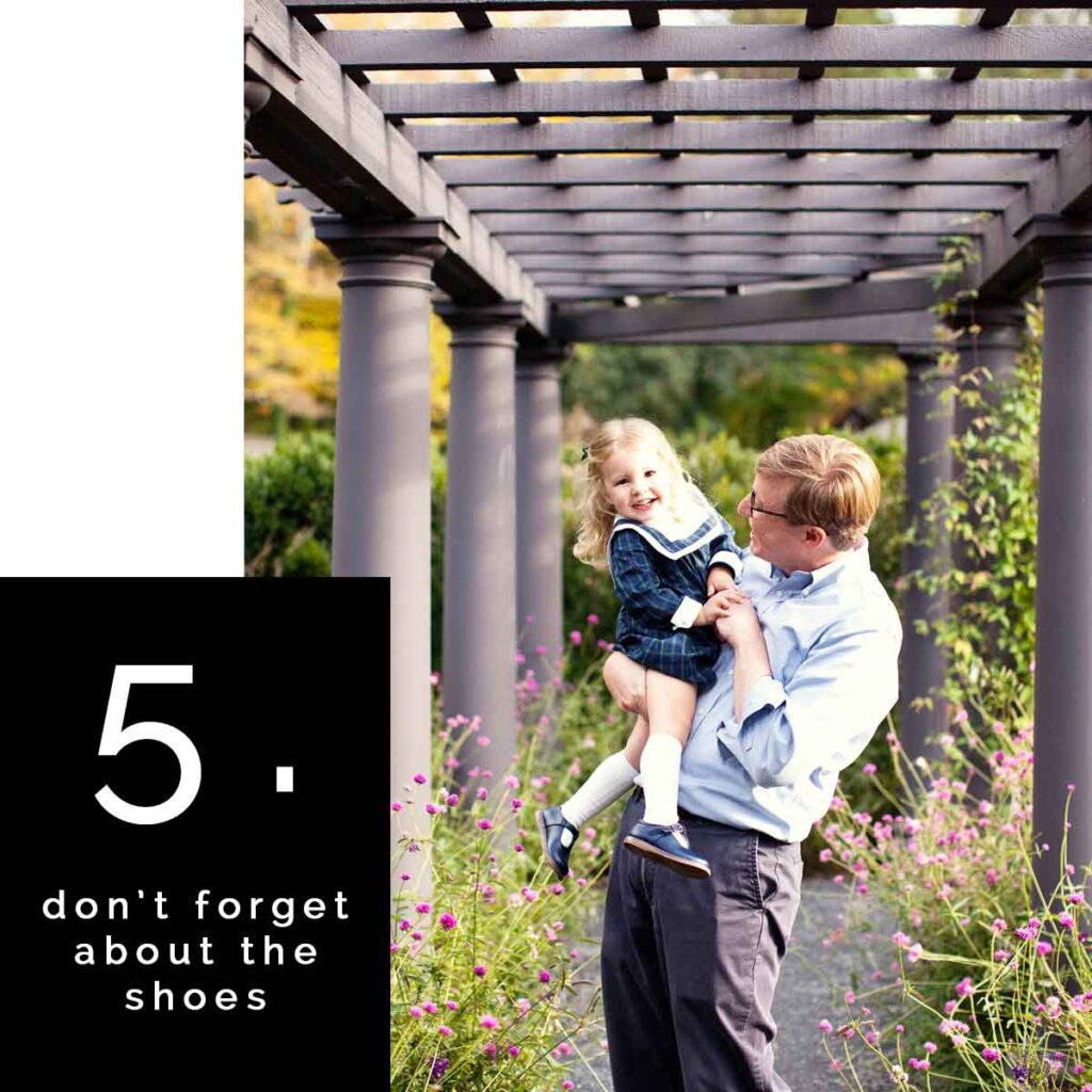 Don’t forget about the shoes. You’ve spent the time and effort to make the whole outfit look great...make sure your feet do too (this is especially easy to forget with children).